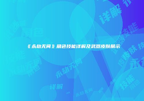 《永劫无间》角色技能详解及武器皮肤展示