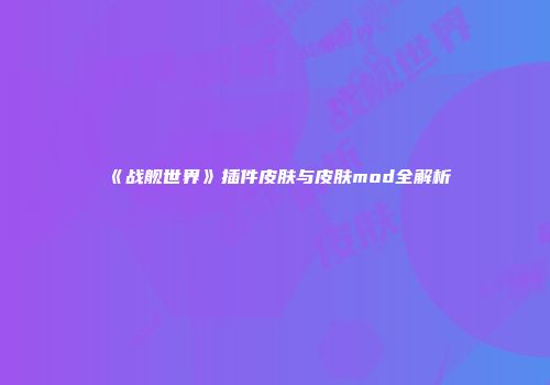 《战舰世界》插件皮肤与皮肤mod全解析
