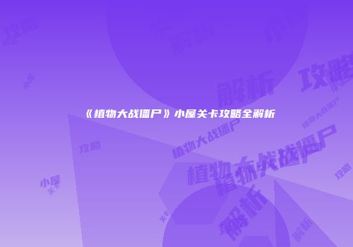 《植物大战僵尸》小屋关卡攻略全解析