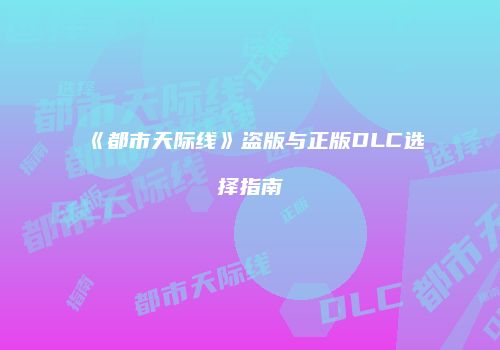 《都市天际线》盗版与正版DLC选择指南