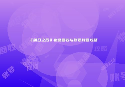 《明日之后》物品回收与账号找回攻略