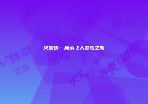 火柴侠：绳索飞人冒险之旅