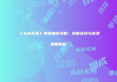 《永劫无间》单排加成攻略：技能选择与游戏策略解析