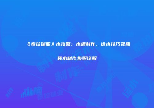 《泰拉瑞亚》水攻略：水桶制作、运水技巧及瓶装水制作步骤详解
