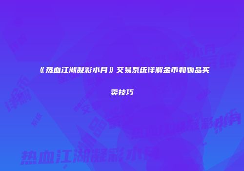《热血江湖凝彩水月》交易系统详解金币和物品买卖技巧