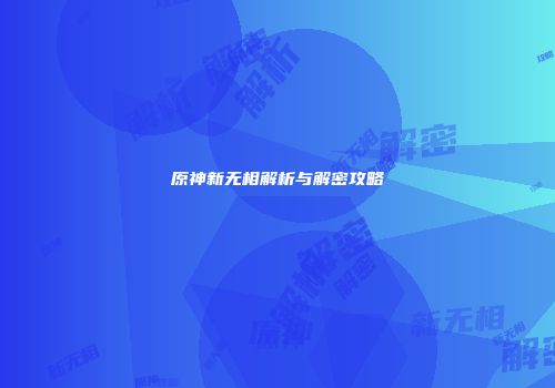 原神新无相解析与解密攻略