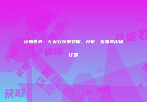 迷你世界：孔雀石获取攻略，分布、采集与用途详解