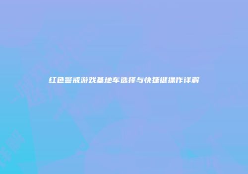 红色警戒游戏基地车选择与快捷键操作详解