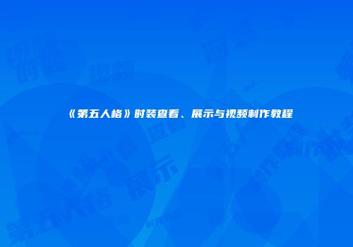 《第五人格》时装查看、展示与视频制作教程