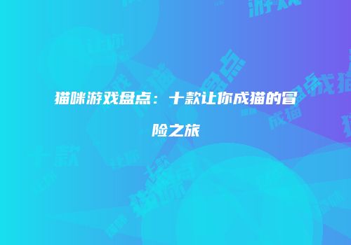 猫咪游戏盘点：十款让你成猫的冒险之旅