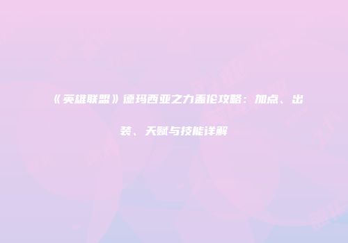 《英雄联盟》德玛西亚之力盖伦攻略：加点、出装、天赋与技能详解