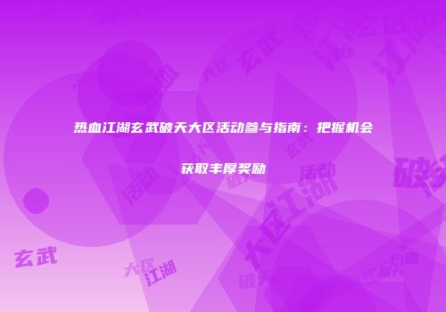 热血江湖玄武破天大区活动参与指南：把握机会获取丰厚奖励