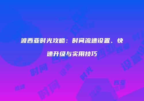 波西亚时光攻略：时间流速设置、快速升级与实用技巧