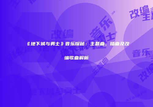 《地下城与勇士》音乐探秘：主题曲、插曲及改编歌曲解析