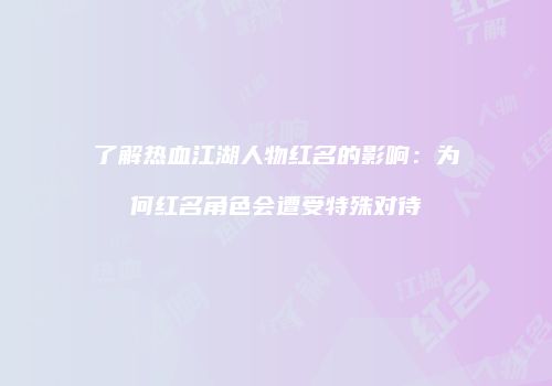 了解热血江湖人物红名的影响：为何红名角色会遭受特殊对待