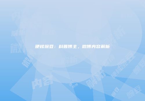 硬核豌豆：科普博主，微博内容解析