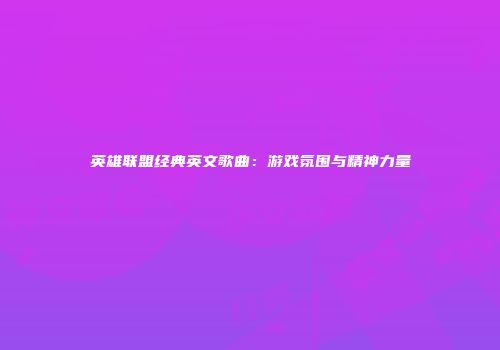 英雄联盟经典英文歌曲：游戏氛围与精神力量