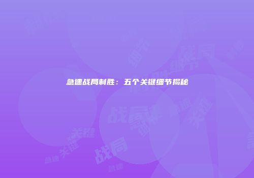 急速战局制胜：五个关键细节揭秘