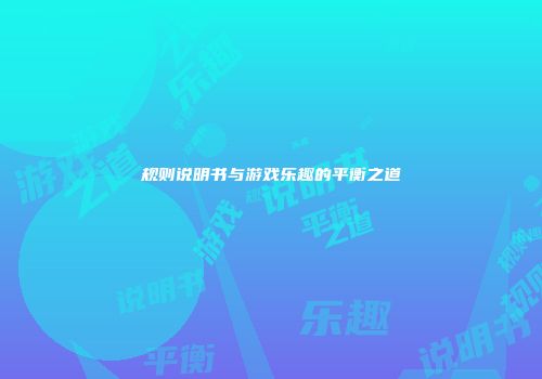规则说明书与游戏乐趣的平衡之道