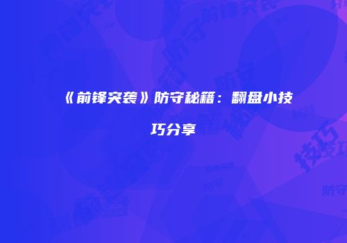 《前锋突袭》防守秘籍：翻盘小技巧分享