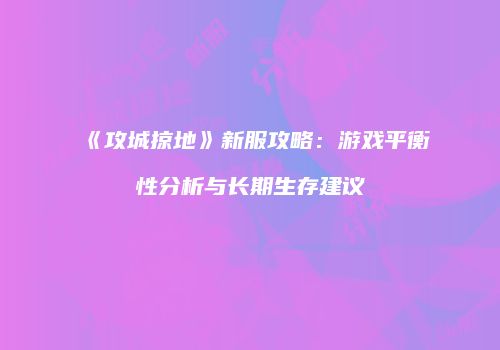 《攻城掠地》新服攻略：游戏平衡性分析与长期生存建议