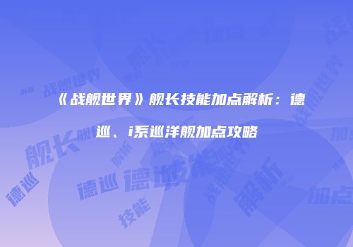 《战舰世界》舰长技能加点解析：德巡、i系巡洋舰加点攻略