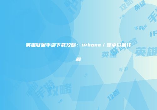 英雄联盟手游下载攻略：iPhone／安卓设备详解
