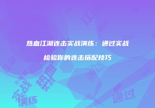热血江湖连击实战演练：通过实战检验你的连击搭配技巧