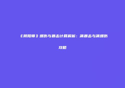 《阴阳师》爆伤与暴击计算解析：满暴击与满爆伤攻略
