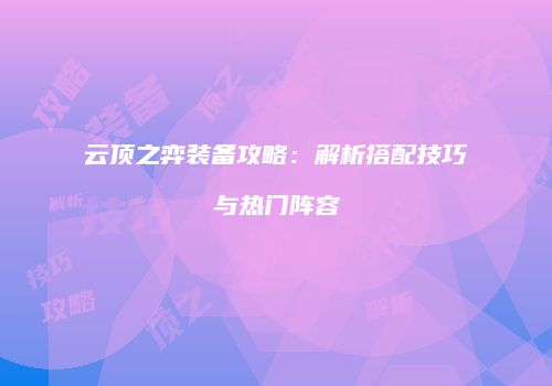 云顶之弈装备攻略：解析搭配技巧与热门阵容