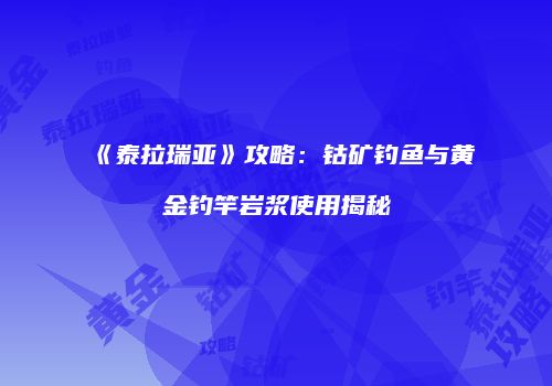《泰拉瑞亚》攻略：钴矿钓鱼与黄金钓竿岩浆使用揭秘