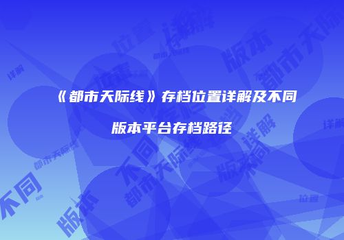 《都市天际线》存档位置详解及不同版本平台存档路径