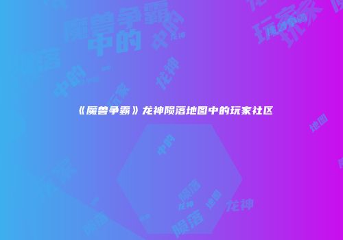 《魔兽争霸》龙神陨落地图中的玩家社区