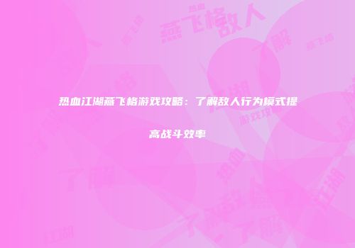 热血江湖燕飞格游戏攻略：了解敌人行为模式提高战斗效率