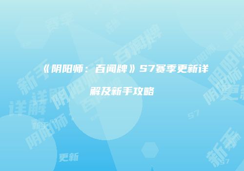 《阴阳师：百闻牌》S7赛季更新详解及新手攻略