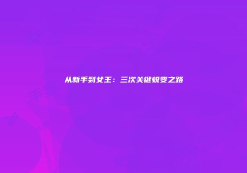 从新手到女王：三次关键蜕变之路