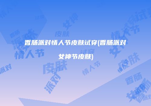 香肠派对情人节皮肤试穿(香肠派对女神节皮肤)