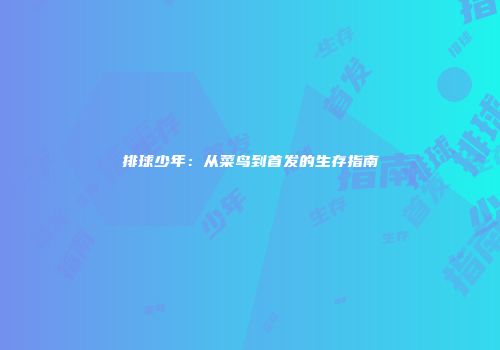排球少年：从菜鸟到首发的生存指南