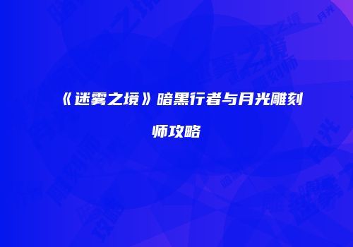 《迷雾之境》暗黑行者与月光雕刻师攻略