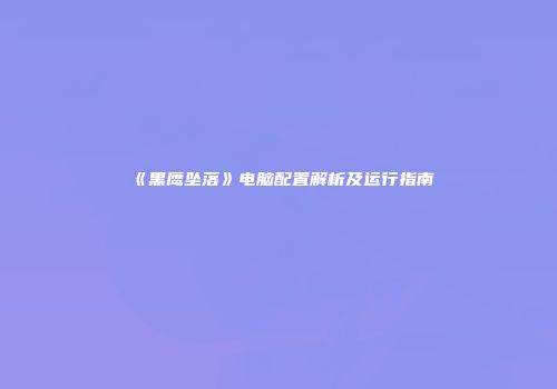《黑鹰坠落》电脑配置解析及运行指南
