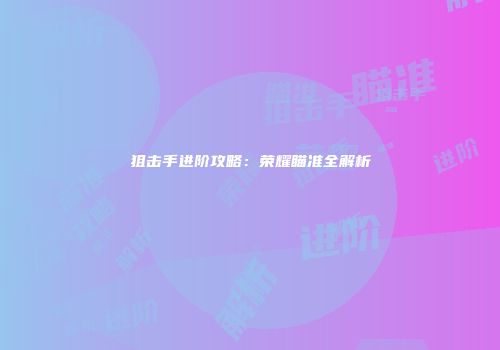 狙击手进阶攻略：荣耀瞄准全解析
