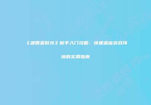 《波西亚时光》新手入门攻略：快速适应游戏环境的实用指南