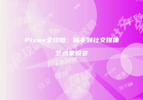 Pixaw全攻略：新手到社交媒体艺术家蜕变