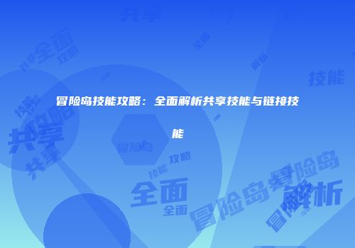 冒险岛技能攻略：全面解析共享技能与链接技能