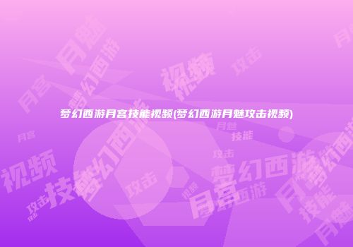 梦幻西游月宫技能视频(梦幻西游月魅攻击视频)