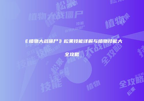 《植物大战僵尸》松果技能详解与植物技能大全攻略
