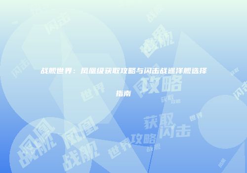 战舰世界：凤凰级获取攻略与闪击战巡洋舰选择指南