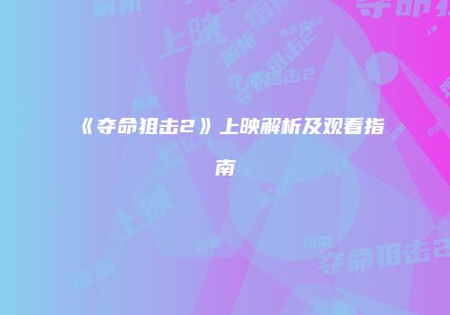 《夺命狙击2》上映解析及观看指南