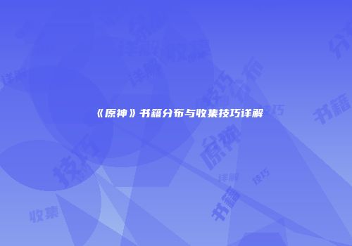 《原神》书籍分布与收集技巧详解