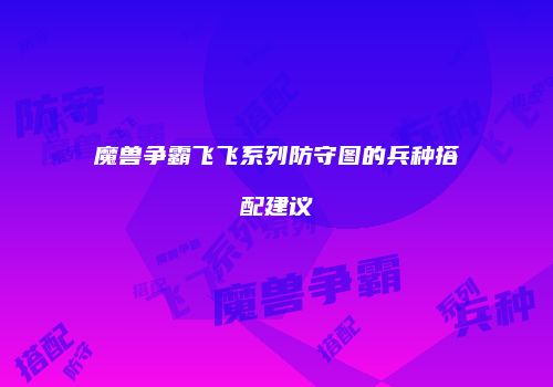 魔兽争霸飞飞系列防守图的兵种搭配建议